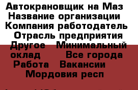 Автокрановщик на Маз › Название организации ­ Компания-работодатель › Отрасль предприятия ­ Другое › Минимальный оклад ­ 1 - Все города Работа » Вакансии   . Мордовия респ.